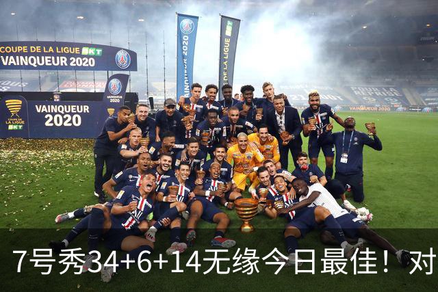 7号秀34+6+14无缘今日最佳！对不起，你碰到创纪录的探花郎了