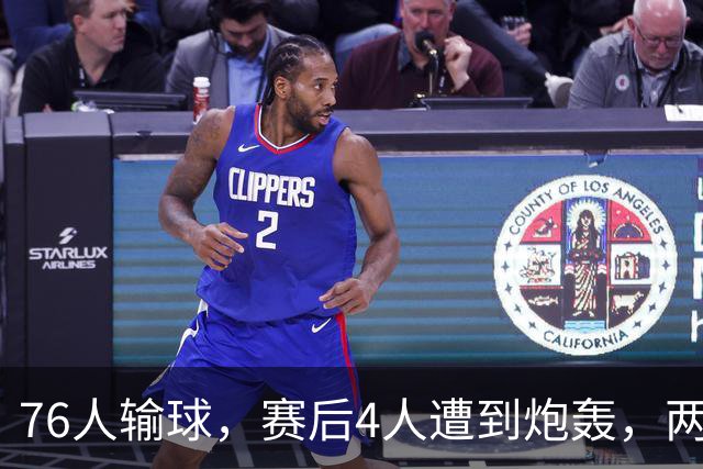 76人输球，赛后4人遭到炮轰，两位FMVP没有达到预期水准