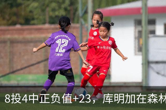 8投4中正负值+23，库明加在森林狼找到了更适合的角色