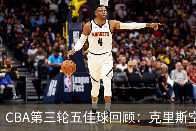CBA第三轮五佳球回顾：克里斯空接劈扣领衔