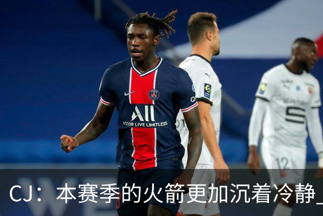 CJ：本赛季的火箭更加沉着冷静 每个人都清楚各自的定位